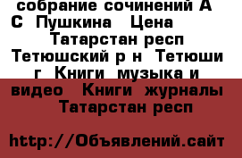 собрание сочинений А. С. Пушкина › Цена ­ 1 500 - Татарстан респ., Тетюшский р-н, Тетюши г. Книги, музыка и видео » Книги, журналы   . Татарстан респ.